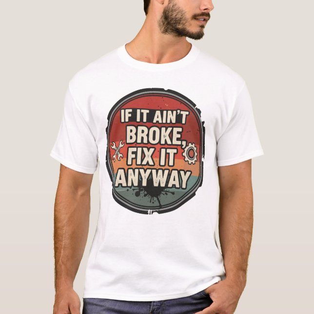 If It Ain’t Broke Fix It Anyway – Mechanic Humor T-Shirt (Front)