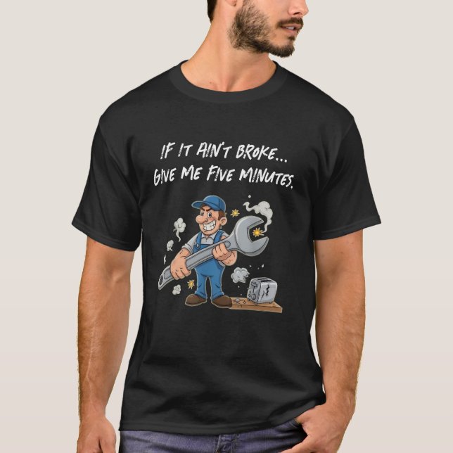 If It Ain’t Broke Give Me Five Minutes Funny Quote T-Shirt (Front)