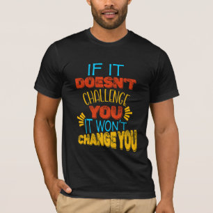 If It Doesn’t Challenge You, It Won’t Change You T-Shirt