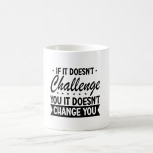 If It Doesn't Challenge You It Won't Change You Coffee Mug