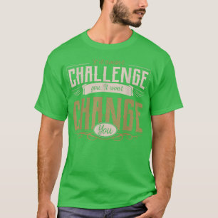 If it doesn't challenge you it won't change you mo T-Shirt