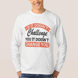 If It Doesn't Challenge You It Won't Change You  T-Shirt