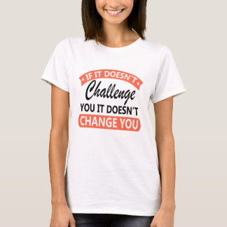 If It Doesn't Challenge You It Won't Change You  T-Shirt