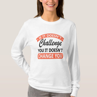 If It Doesn't Challenge You It Won't Change You  T-Shirt