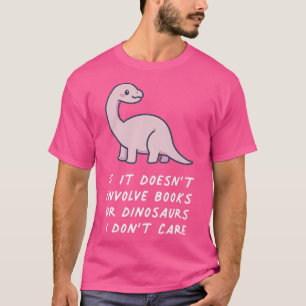 If It Doesn't Involve Books Or Dinsoaurs I Don't C T-Shirt