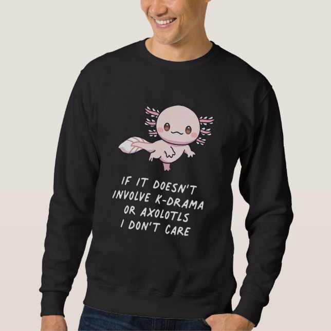 If It Doesn't Involve K Drama Or Axolotls I Don't  Sweatshirt (Front)