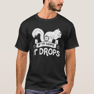 If It Hops It Drops Hunter Rifle Squirrels Rabbit T-Shirt