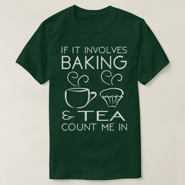 If It Involves Baking & Tea Count Me In Cooking T  T-Shirt (Design Front)