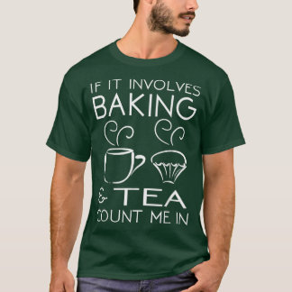 If It Involves Baking & Tea Count Me In Cooking T T-Shirt