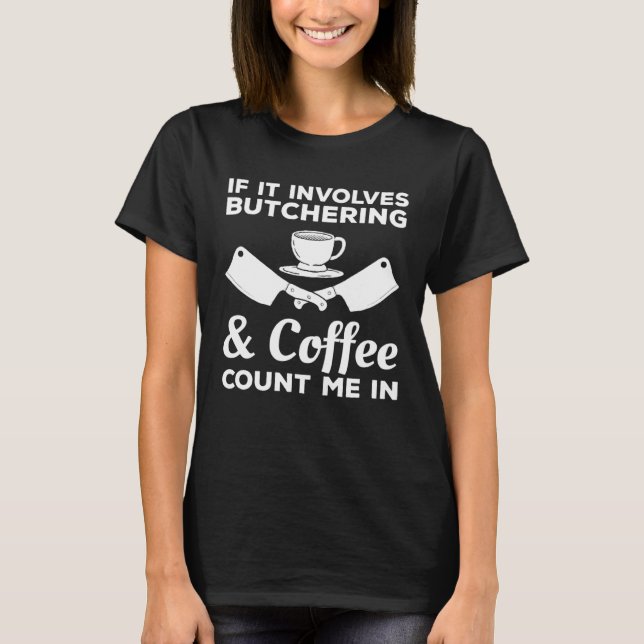 If It Involves Butchering & Coffee Count Me In But T-Shirt (Front)