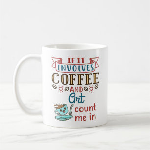 If It Involves Coffee and Art Count Me In Mug