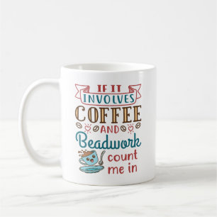 If It Involves Coffee and Beadwork Count Me In Coffee Mug