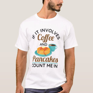 If It Involves Coffee and Pancakes Count Me In  T-Shirt