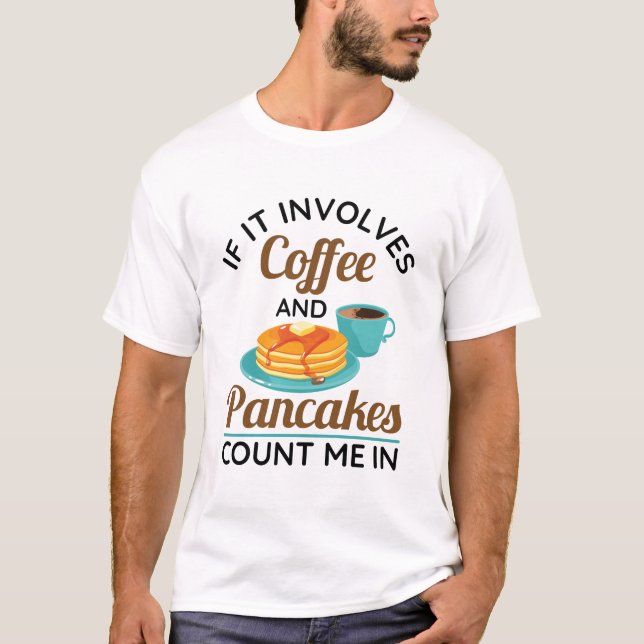 If It Involves Coffee and Pancakes Count Me In  T-Shirt (Front)