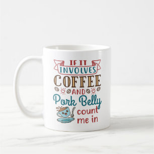 If It Involves Coffee and  Pork Belly Count Me In Coffee Mug