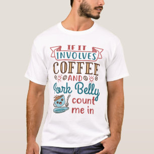If It Involves Coffee and Pork Belly Count Me In T-Shirt