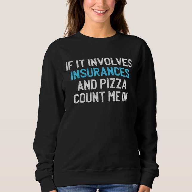 If It Involves Insurances And Pizza Count me In Sweatshirt (Front)