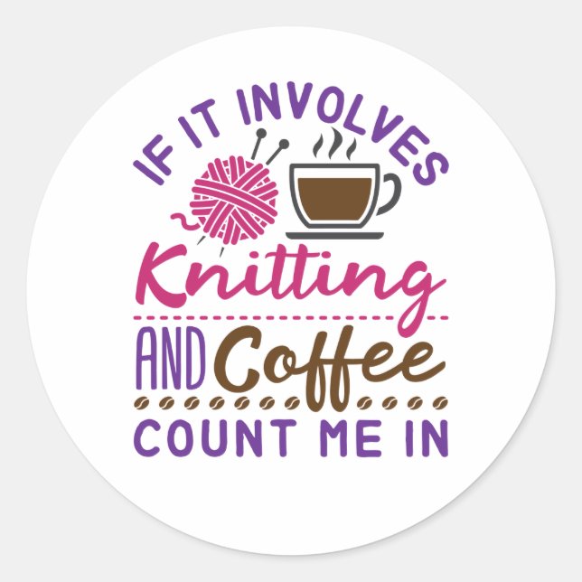 If It Involves Knitting and Coffee Count Me In Classic Round Sticker (Front)