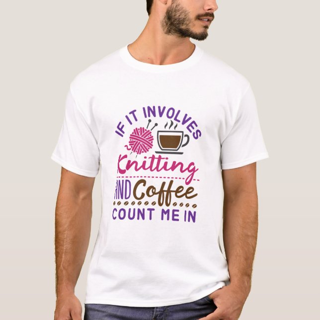 If It Involves Knitting and Coffee Count Me In T-Shirt (Front)