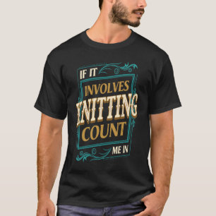 If It Involves Knitting Count Me  Crochet Humor T-Shirt
