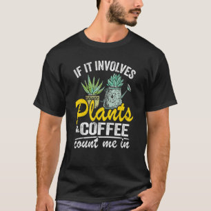 If It Involves Plants & Coffee Count Me In Plant G T-Shirt