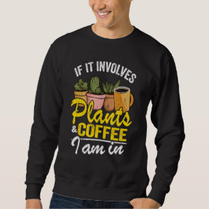 If It Involves Plants & Coffee I Am In Garden Gard Sweatshirt