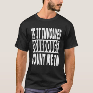 If It Involves Sourdough Count Me In Homemade Bre T-Shirt