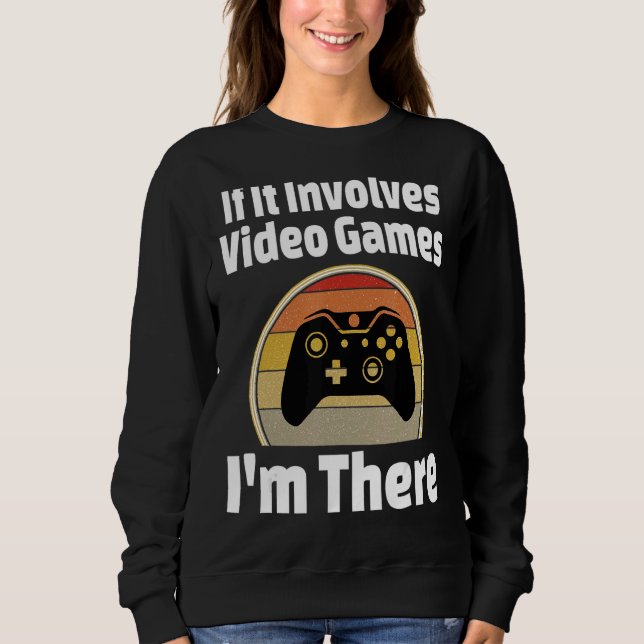 If It Involves Video Games I'm There Gamer Player Sweatshirt (Front)