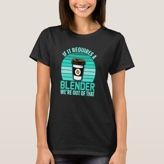 If It Requires A Blender Coffee Barista & Caffeine T-Shirt (Front)
