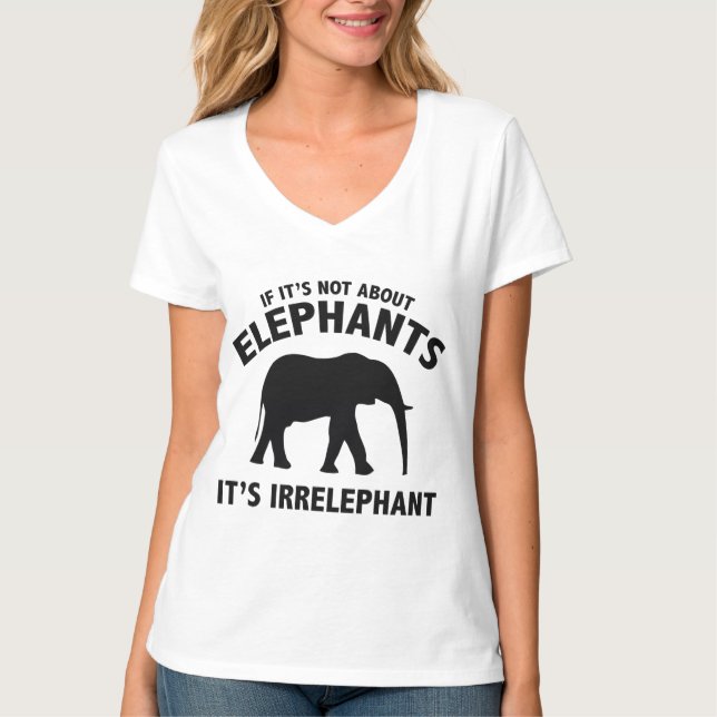 If It’s Not About Elephants. It’s Irrelephant. T-Shirt (Front)