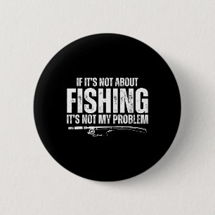If It’s Not About Fishing It’s Not My Problem Funn 6 Cm Round Badge