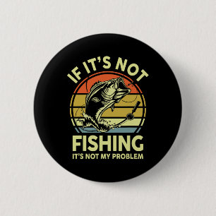If It’s Not Fishing It’s Not My Problem Fishing Me 6 Cm Round Badge