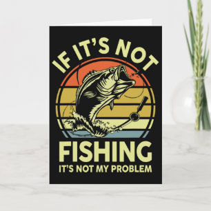 If It’s Not Fishing It’s Not My Problem Fishing Me Card