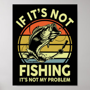If It’s Not Fishing It’s Not My Problem Fishing Me Poster