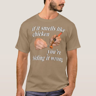 If it Smells Like Chicken You're Holding it Wrong  T-Shirt