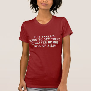 If it takes 3 years it will be one hell of a bar T-Shirt