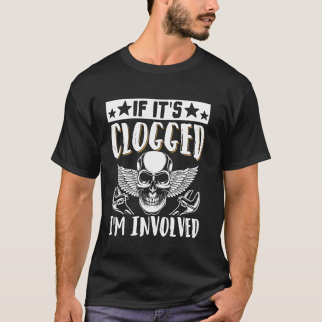 If It's Clogged I'm Involved T-Shirt (Front)