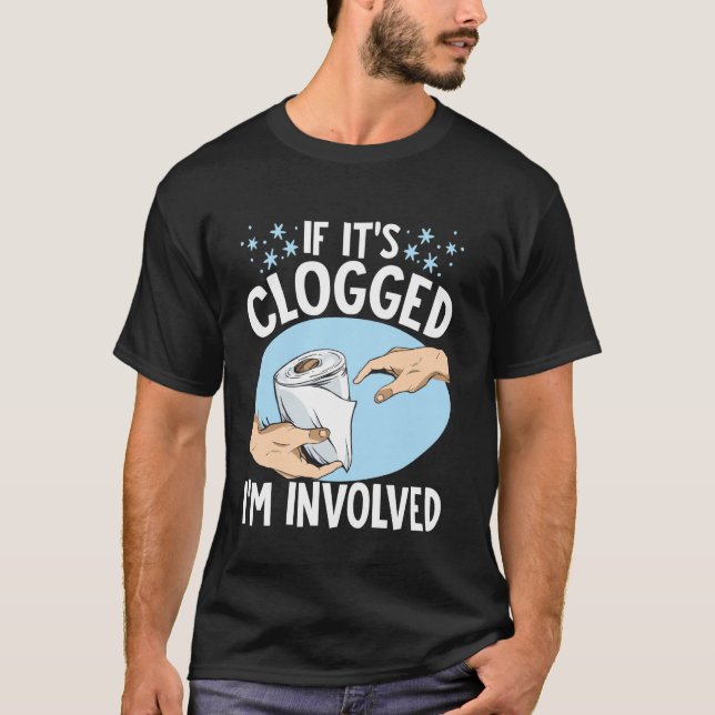 If It's Clogged I'm Involved T-Shirt (Front)
