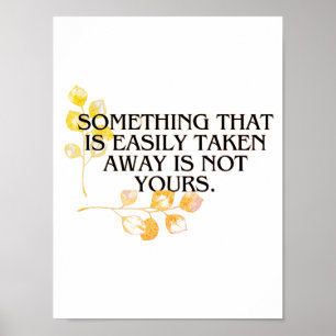 if it's easliy taken it was never your's  poster