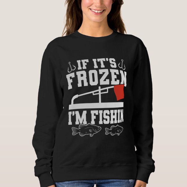 If Its Frozen Im Fishin Ice Fishing Sweatshirt (Front)