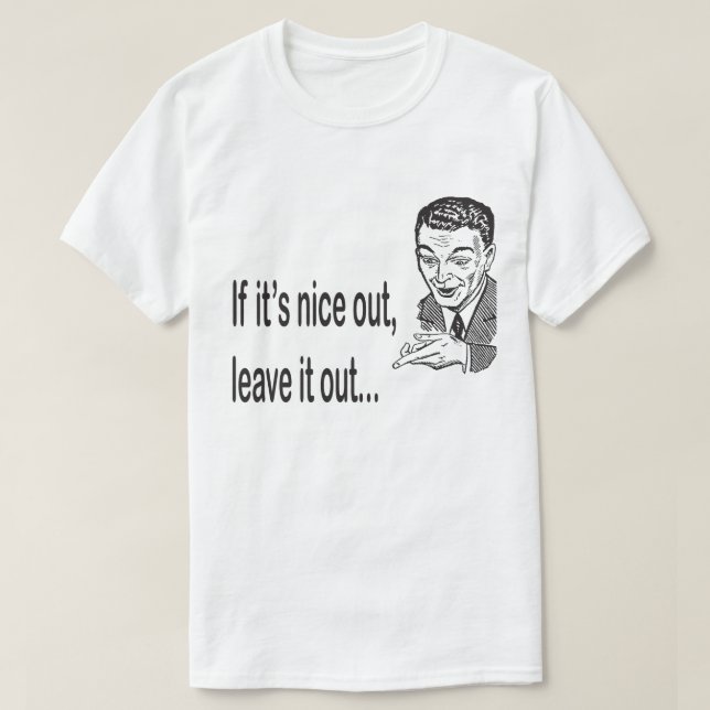 If it's Nice Out Leave it Out Funny T-Shirt (Design Front)