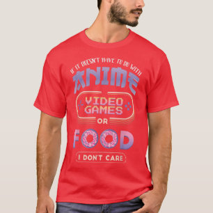 If It's Not Anime Video Games Food I Don't Care An T-Shirt