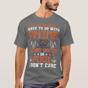 If Its Not Anime Video Games Or Food I Don't Care  T-Shirt