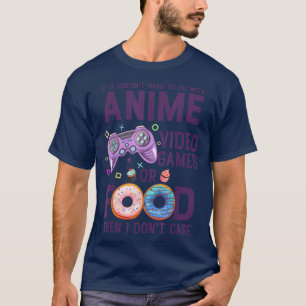 If Its Not Anime Video Games Or Food Then I Don't T-Shirt