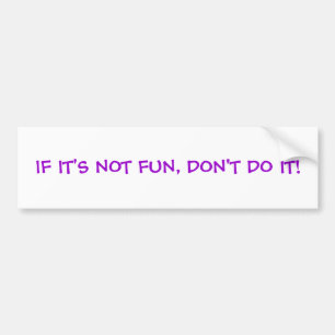 IF IT'S NOT FUN, DON'T DO IT! BUMPER STICKER