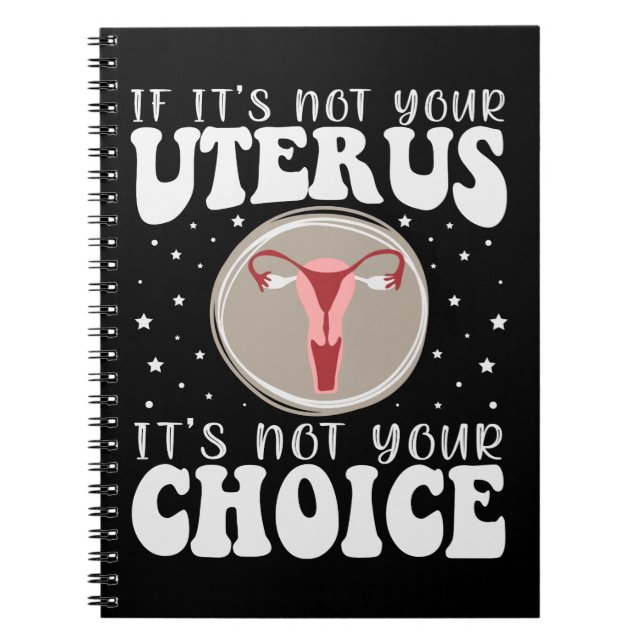 If It's Not Your Uterus It's Not Your Choice Notebook (Front)