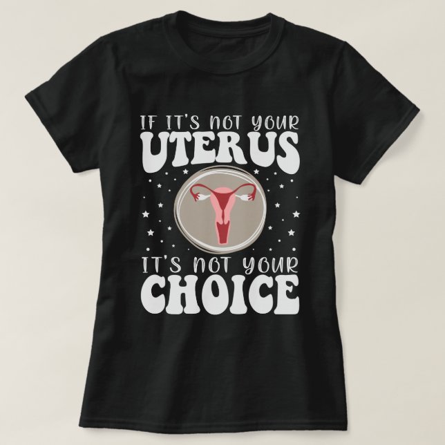 If It's Not Your Uterus It's Not Your Choice T-Shirt (Design Front)