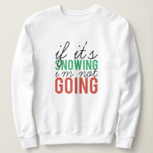If it's snowing I'm not going christmas Sweatshirt