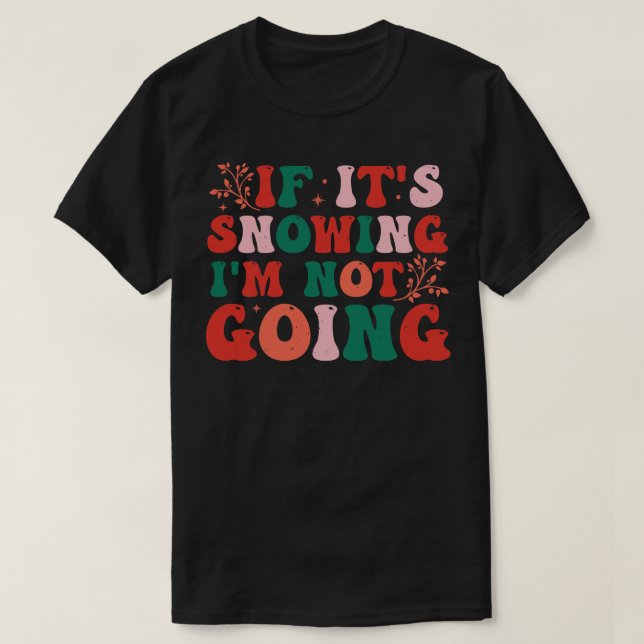 If Its Snowing Im Not Going T-Shirt (Design Front)