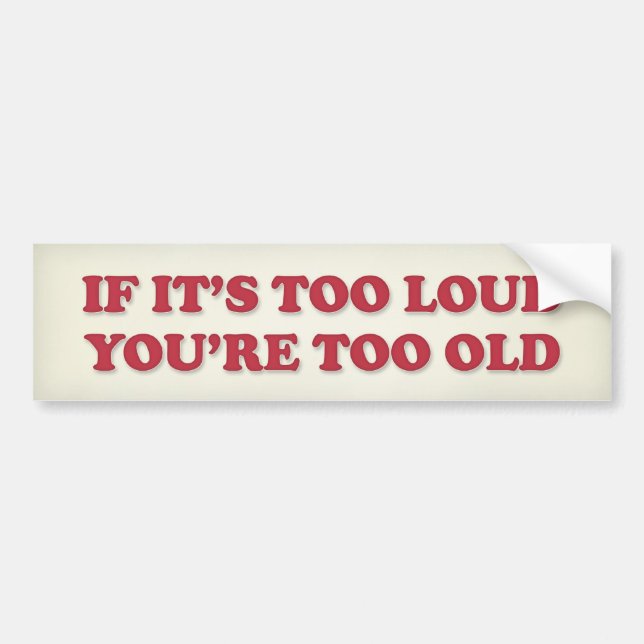IF ITS TOO LOUD YOUR TOO OLD BUMPER STICKER (Front)